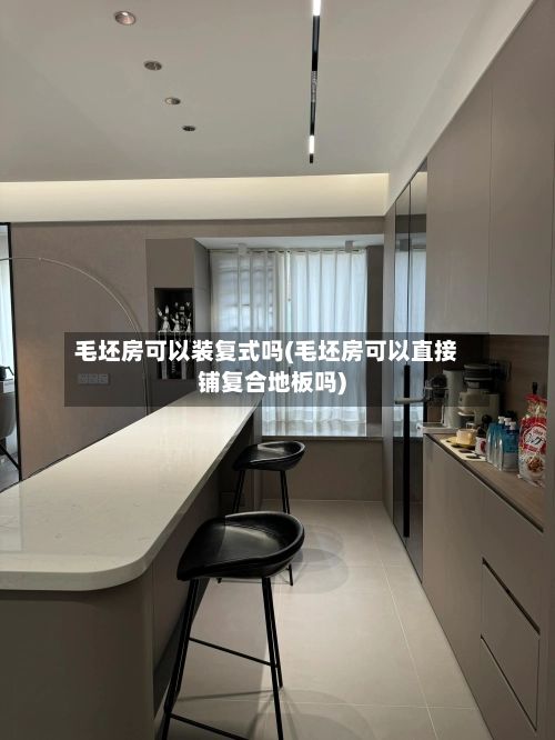 毛坯房可以装复式吗(毛坯房可以直接铺复合地板吗)-第1张图片