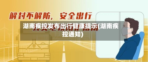 湖南疾控发布出行健康提示(湖南疾控通知)-第1张图片