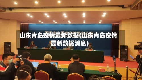 山东青岛疫情最新数据(山东青岛疫情最新数据消息)-第1张图片