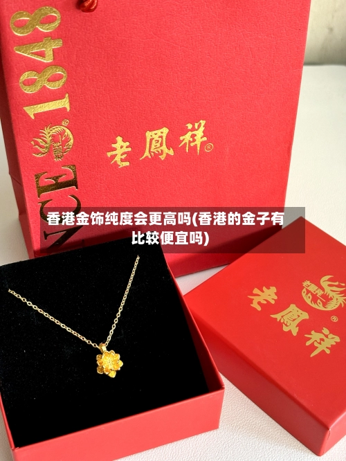 香港金饰纯度会更高吗(香港的金子有比较便宜吗)-第2张图片