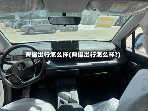 曹操出行怎么样(曹操出行怎么样?)-第2张图片