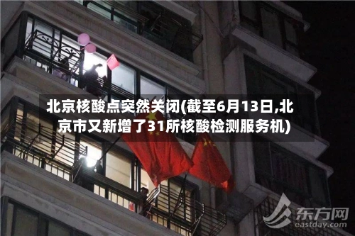 北京核酸点突然关闭(截至6月13日,北京市又新增了31所核酸检测服务机)-第1张图片