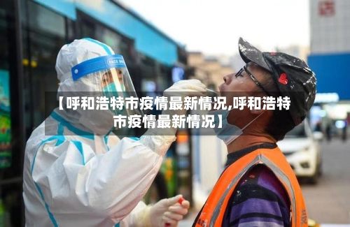【呼和浩特市疫情最新情况,呼和浩特市疫情最新情况】