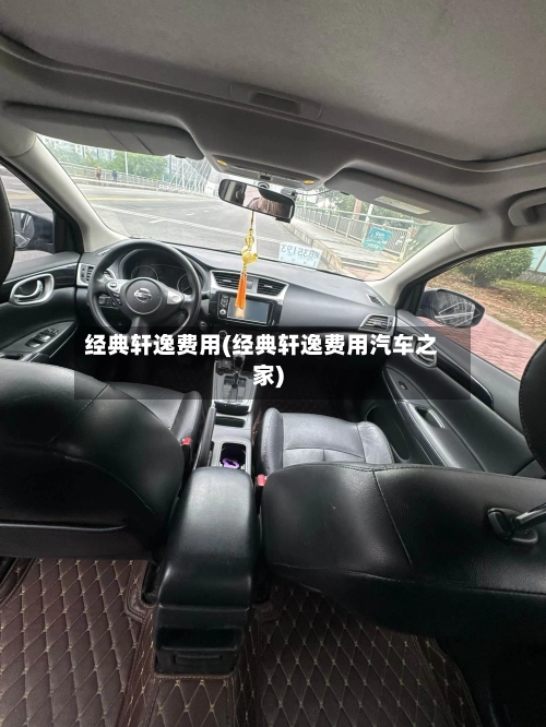 经典轩逸费用(经典轩逸费用汽车之家)-第1张图片