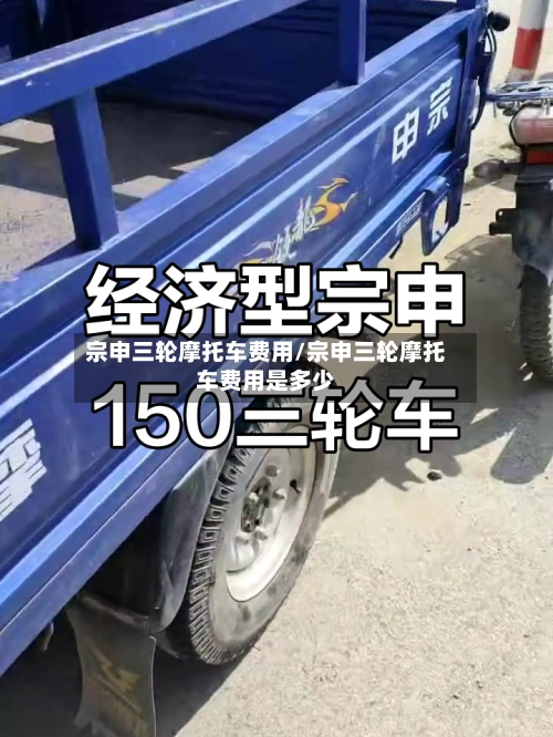 宗申三轮摩托车费用/宗申三轮摩托车费用是多少-第1张图片