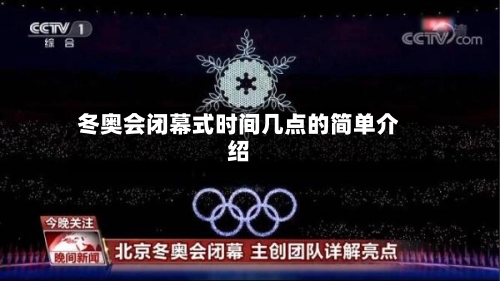 冬奥会闭幕式时间几点的简单介绍-第2张图片