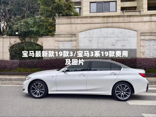 宝马最新款19款3/宝马3系19款费用及图片-第1张图片