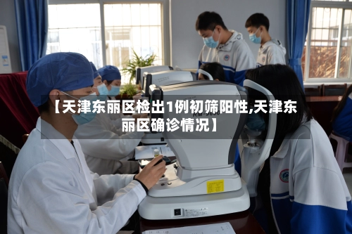 【天津东丽区检出1例初筛阳性,天津东丽区确诊情况】-第1张图片