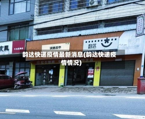 韵达快递疫情最新消息(韵达快递疫情情况)-第1张图片