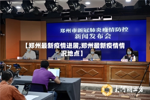 【郑州最新疫情进展,郑州最新疫情情况地点】-第1张图片