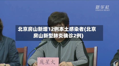 北京房山新增12例本土感染者(北京房山新型肺炎确诊2例)-第1张图片