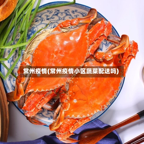 常州疫情(常州疫情小区蔬菜配送吗)-第1张图片
