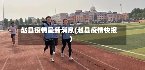 赵县疫情最新消息(赵县疫情快报)-第1张图片