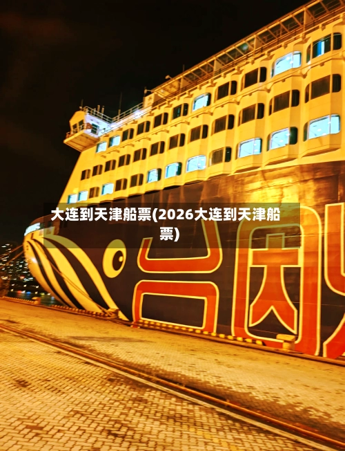 大连到天津船票(2026大连到天津船票)-第1张图片