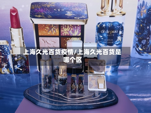 上海久光百货疫情/上海久光百货是哪个区-第1张图片