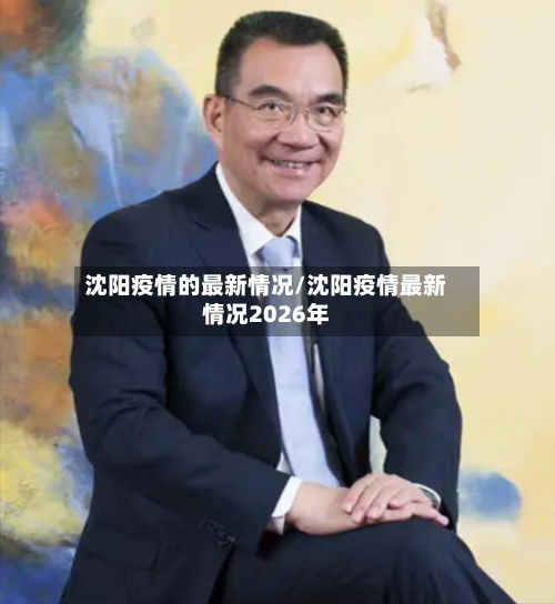 沈阳疫情的最新情况/沈阳疫情最新情况2026年-第1张图片