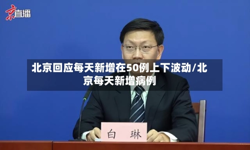 北京回应每天新增在50例上下波动/北京每天新增病例-第2张图片
