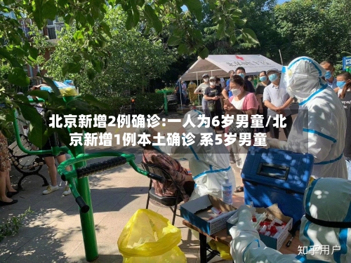 北京新增2例确诊:一人为6岁男童/北京新增1例本土确诊 系5岁男童-第1张图片