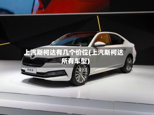 上汽斯柯达有几个价位(上汽斯柯达所有车型)-第1张图片