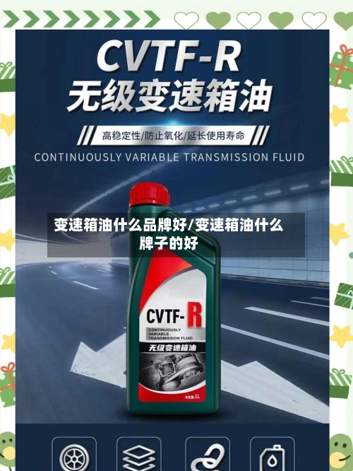 变速箱油什么品牌好/变速箱油什么牌子的好-第1张图片