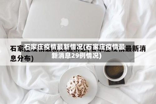 石家庄疫情最新情况(石家庄疫情最新消息29例情况)-第1张图片