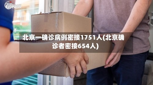 北京一确诊病例密接1751人(北京确诊者密接654人)-第1张图片