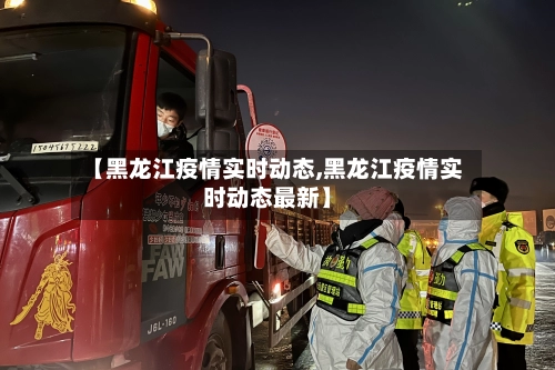 【黑龙江疫情实时动态,黑龙江疫情实时动态最新】-第1张图片