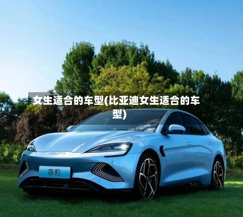 女生适合的车型(比亚迪女生适合的车型)-第1张图片