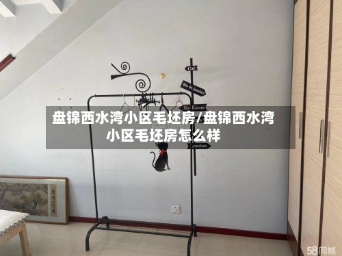 盘锦西水湾小区毛坯房/盘锦西水湾小区毛坯房怎么样-第1张图片
