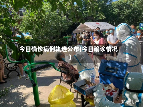 今日确诊病例轨迹公布(今日确诊情况)-第2张图片