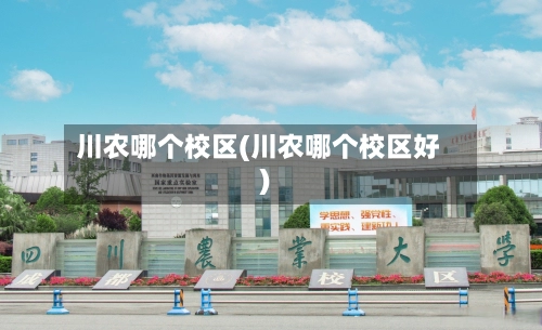 川农哪个校区(川农哪个校区好)-第1张图片