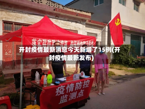 开封疫情最新消息今天新增了15例(开封疫情最新发布)-第1张图片