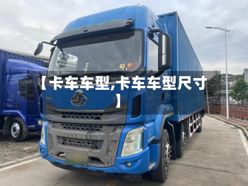【卡车车型,卡车车型尺寸】-第1张图片