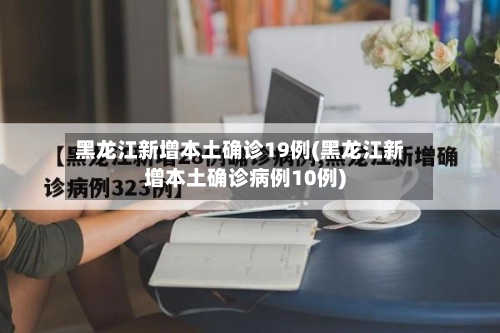 黑龙江新增本土确诊19例(黑龙江新增本土确诊病例10例)-第1张图片