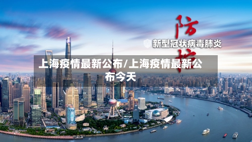 上海疫情最新公布/上海疫情最新公布今天-第1张图片