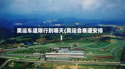 奥运车道限行到哪天(奥运会赛道安排)-第1张图片