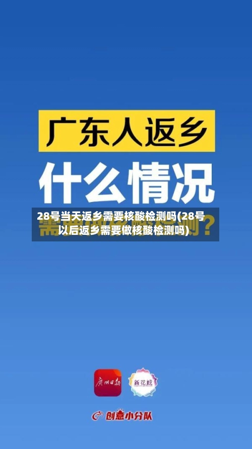 28号当天返乡需要核酸检测吗(28号以后返乡需要做核酸检测吗)-第1张图片