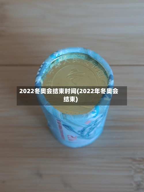 2022冬奥会结束时间(2022年冬奥会结束)