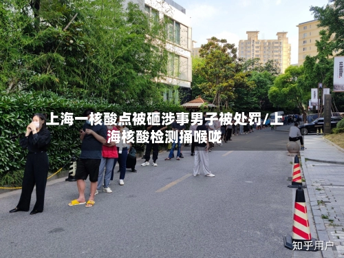 上海一核酸点被砸涉事男子被处罚/上海核酸检测捅喉咙-第1张图片