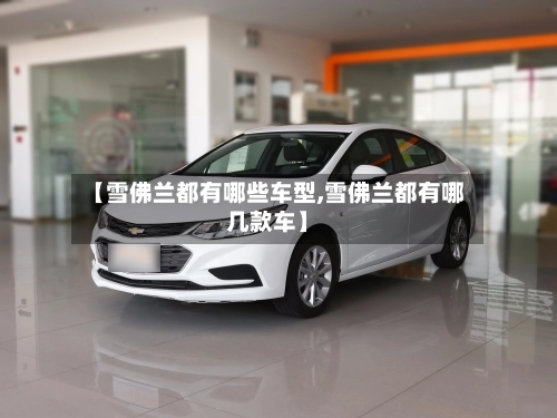 【雪佛兰都有哪些车型,雪佛兰都有哪几款车】-第1张图片