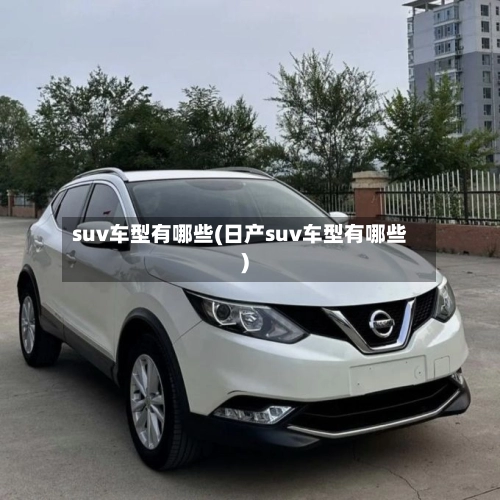 suv车型有哪些(日产suv车型有哪些)-第2张图片