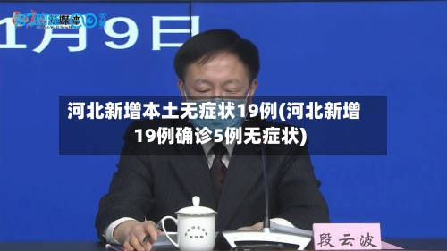 河北新增本土无症状19例(河北新增19例确诊5例无症状)-第2张图片