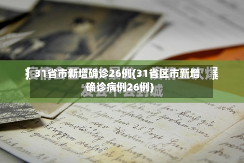 31省市新增确诊26例(31省区市新增确诊病例26例)-第1张图片