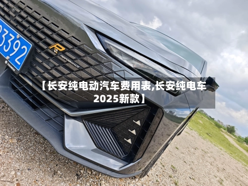 【长安纯电动汽车费用表,长安纯电车2025新款】-第2张图片