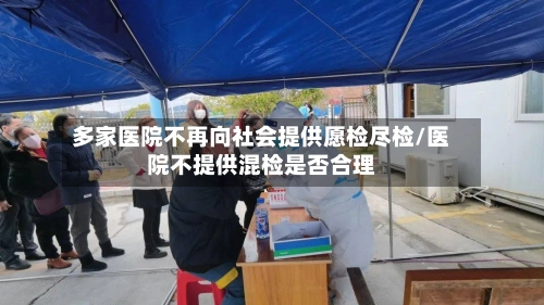 多家医院不再向社会提供愿检尽检/医院不提供混检是否合理-第2张图片