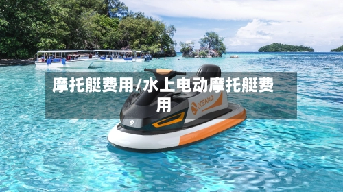 摩托艇费用/水上电动摩托艇费用-第2张图片