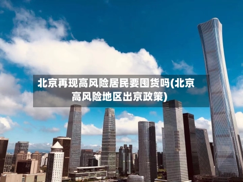 北京再现高风险居民要囤货吗(北京高风险地区出京政策)-第1张图片