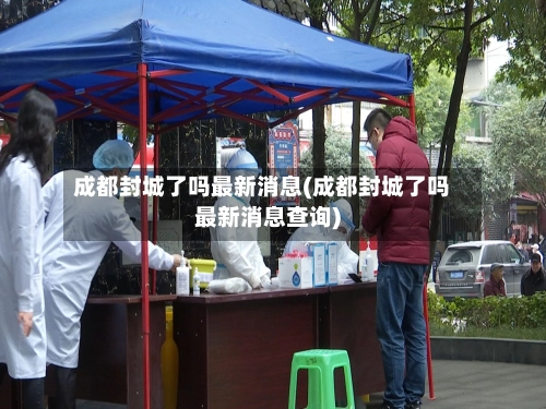 成都封城了吗最新消息(成都封城了吗最新消息查询)-第1张图片
