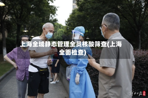上海全域静态管理全员核酸筛查(上海全面检查)-第2张图片