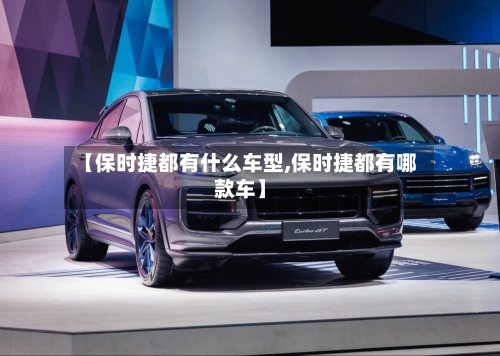 【保时捷都有什么车型,保时捷都有哪款车】-第1张图片